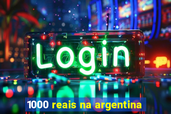 1000 reais na argentina